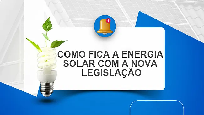 COMO FICA A ENERGIA SOLAR COM A NOVA LEGISLAÇÃO